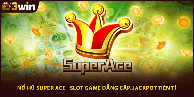 Nổ Hũ Super Ace - Slot Game Đẳng Cấp, Jackpot Tiền Tỉ